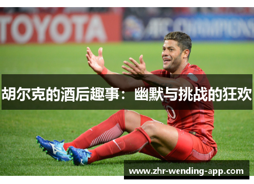 胡尔克的酒后趣事：幽默与挑战的狂欢