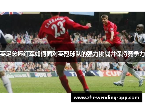 英足总杯红军如何面对英冠球队的强力挑战并保持竞争力 英足总杯红军如何面对英冠球队的强力挑战并保持竞争力