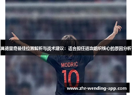 莫德里奇最佳位置解析与战术建议:适合担任进攻组织核心的原因分析 莫德里奇最佳位置解析与战术建议:适合担任进攻组织核心的原因分析