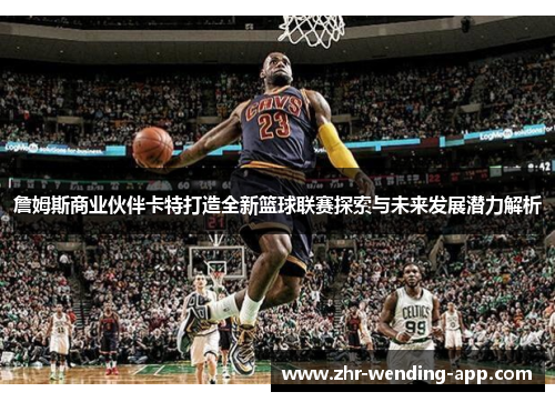 詹姆斯商业伙伴卡特打造全新篮球联赛探索与未来发展潜力解析 詹姆斯商业伙伴卡特打造全新篮球联赛探索与未来发展潜力解析