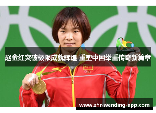 赵金红突破极限成就辉煌 重塑中国举重传奇新篇章