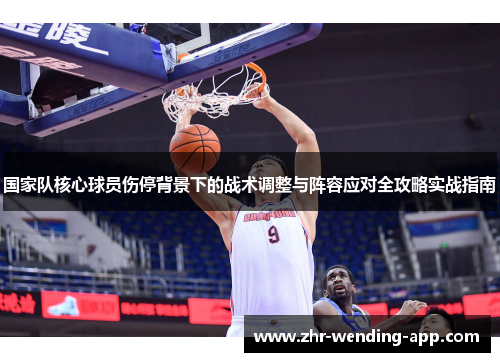 国家队核心球员伤停背景下的战术调整与阵容应对全攻略实战指南 国家队核心球员伤停背景下的战术调整与阵容应对全攻略实战指南
