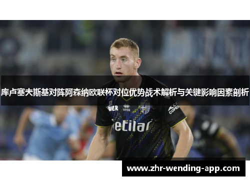 库卢塞夫斯基对阵阿森纳欧联杯对位优势战术解析与关键影响因素剖析 库卢塞夫斯基对阵阿森纳欧联杯对位优势战术解析与关键影响因素剖析