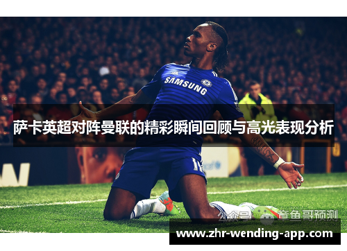 萨卡英超对阵曼联的精彩瞬间回顾与高光表现分析 萨卡英超对阵曼联的精彩瞬间回顾与高光表现分析