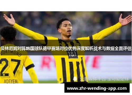 贝林厄姆对阵韩国球队德甲赛场对位优势深度解析战术与数据全面评估