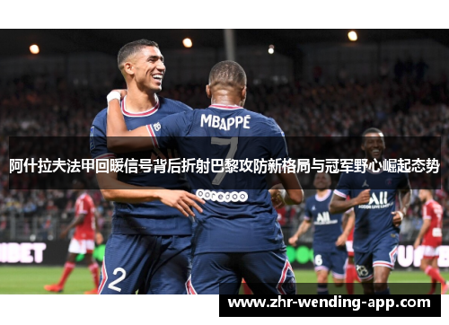 阿什拉夫法甲回暖信号背后折射巴黎攻防新格局与冠军野心崛起态势