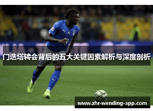 门迭塔转会背后的五大关键因素解析与深度剖析 门迭塔转会背后的五大关键因素解析与深度剖析