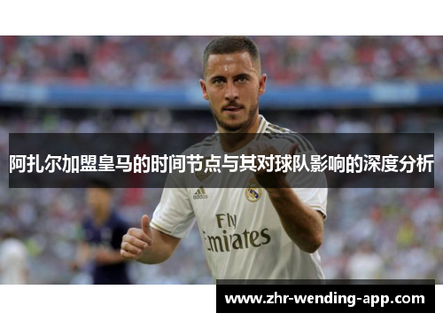 阿扎尔加盟皇马的时间节点与其对球队影响的深度分析 阿扎尔加盟皇马的时间节点与其对球队影响的深度分析