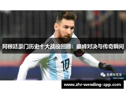 阿根廷豪门历史十大战役回顾:巅峰对决与传奇瞬间 阿根廷豪门历史十大战役回顾:巅峰对决与传奇瞬间