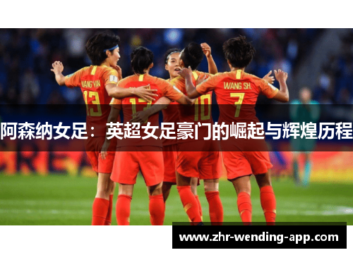 阿森纳女足：英超女足豪门的崛起与辉煌历程