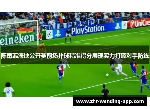 陈雨菲海地公开赛前场扑球精准得分展现实力打破对手防线