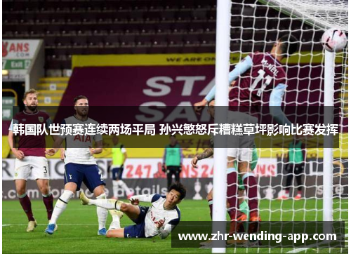 韩国队世预赛连续两场平局 孙兴慜怒斥糟糕草坪影响比赛发挥