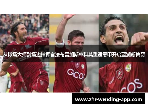 从球场大师到场边指挥官法布雷加斯率科莫重返意甲开启蓝湖新传奇 从球场大师到场边指挥官法布雷加斯率科莫重返意甲开启蓝湖新传奇