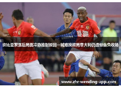 坎比亚索落后局面冷静推射扳回一城难挽败局意大利仍遗憾告负收场