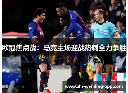 欧冠焦点战：马竞主场迎战热刺全力争胜