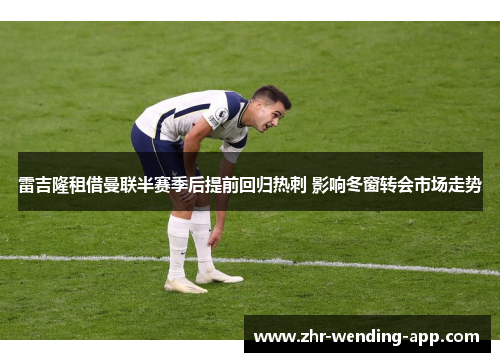 雷吉隆租借曼联半赛季后提前回归热刺 影响冬窗转会市场走势