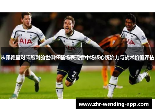从佩德里对阵热刺的世俱杯临场表现看中场核心统治力与战术价值评估