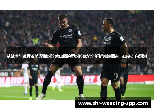 从战术与数据看努涅斯对阵莱比锡德甲对位优势全解析关键因素与比赛走向预测