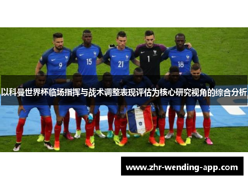 以科曼世界杯临场指挥与战术调整表现评估为核心研究视角的综合分析