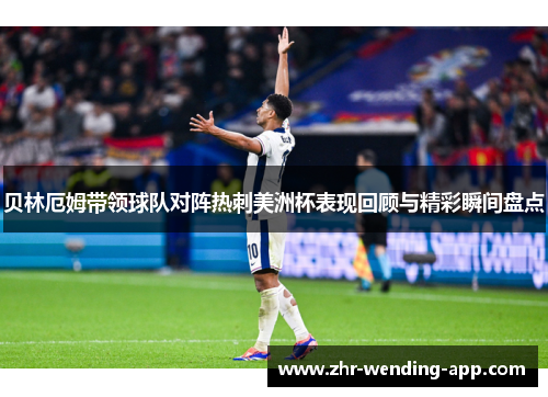 贝林厄姆带领球队对阵热刺美洲杯表现回顾与精彩瞬间盘点 贝林厄姆带领球队对阵热刺美洲杯表现回顾与精彩瞬间盘点