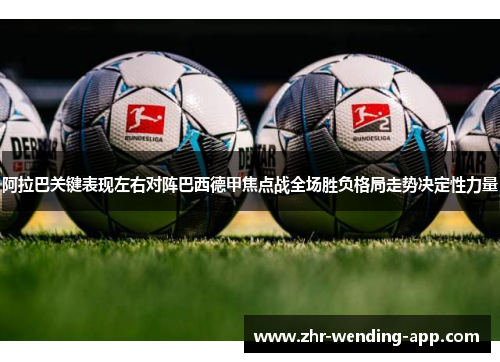 阿拉巴关键表现左右对阵巴西德甲焦点战全场胜负格局走势决定性力量 阿拉巴关键表现左右对阵巴西德甲焦点战全场胜负格局走势决定性力量