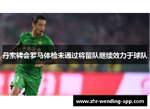 丹索转会罗马体检未通过将留队继续效力于球队 丹索转会罗马体检未通过将留队继续效力于球队