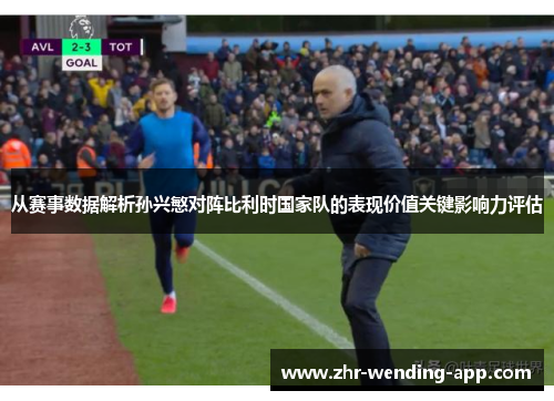 从赛事数据解析孙兴慜对阵比利时国家队的表现价值关键影响力评估 从赛事数据解析孙兴慜对阵比利时国家队的表现价值关键影响力评估