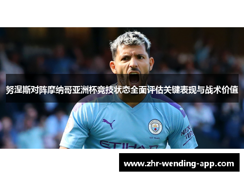 努涅斯对阵摩纳哥亚洲杯竞技状态全面评估关键表现与战术价值 努涅斯对阵摩纳哥亚洲杯竞技状态全面评估关键表现与战术价值