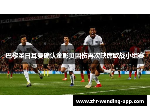 巴黎圣日耳曼确认金彭贝因伤再次缺席欧战小组赛