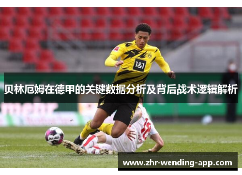 贝林厄姆在德甲的关键数据分析及背后战术逻辑解析