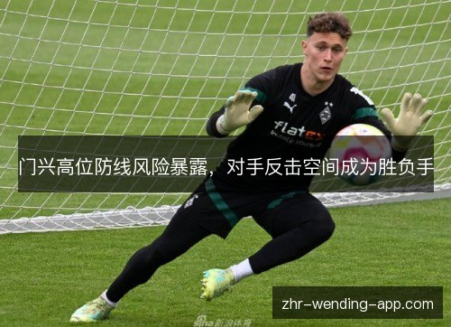 门兴高位防线风险暴露,对手反击空间成为胜负手 门兴高位防线风险暴露,对手反击空间成为胜负手