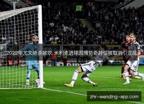 2022年尤文绝杀被吹 米利克进球因博努奇越位被取消引混乱